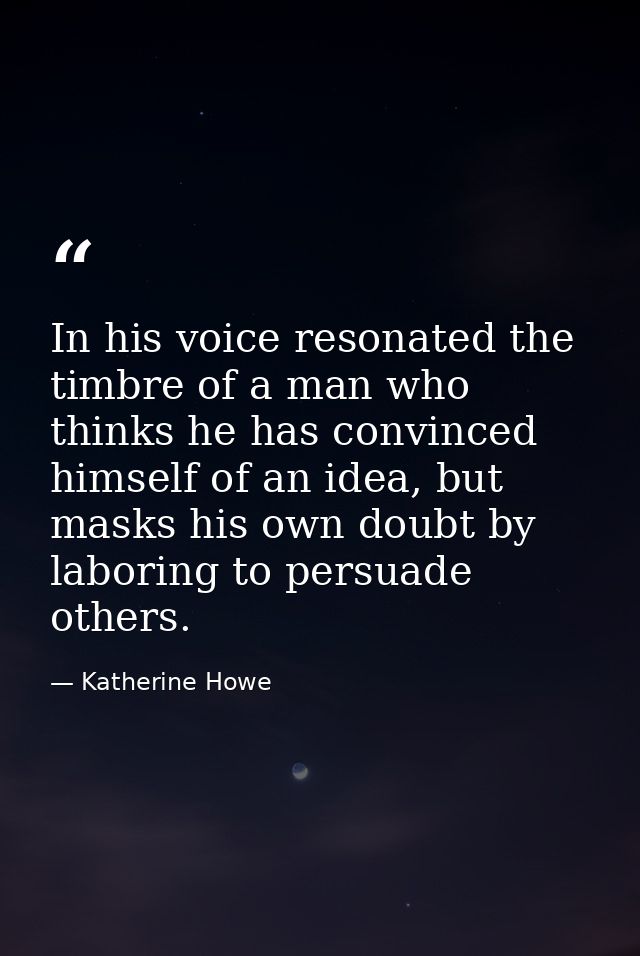 In his voice resonated the timbre of a man who thinks he has convinced himself of an idea, but masks his own doubt by la — Katherine Howe