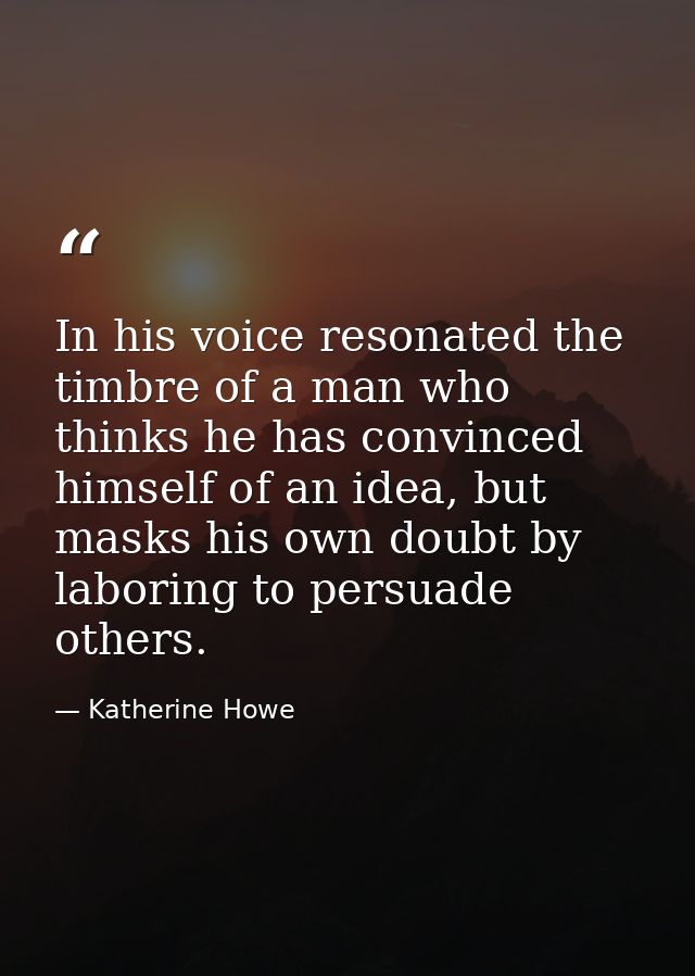 In his voice resonated the timbre of a man who thinks he has convinced himself of an idea, but masks his own doubt by la — Katherine Howe
