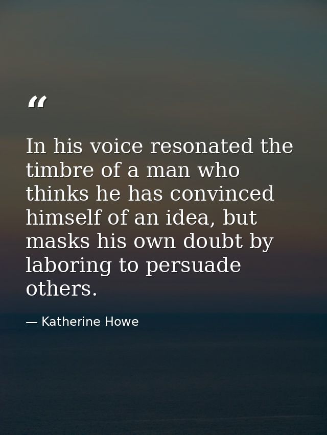 In his voice resonated the timbre of a man who thinks he has convinced himself of an idea, but masks his own doubt by la — Katherine Howe