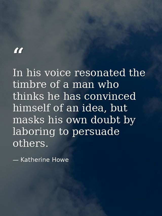 In his voice resonated the timbre of a man who thinks he has convinced himself of an idea, but masks his own doubt by la — Katherine Howe