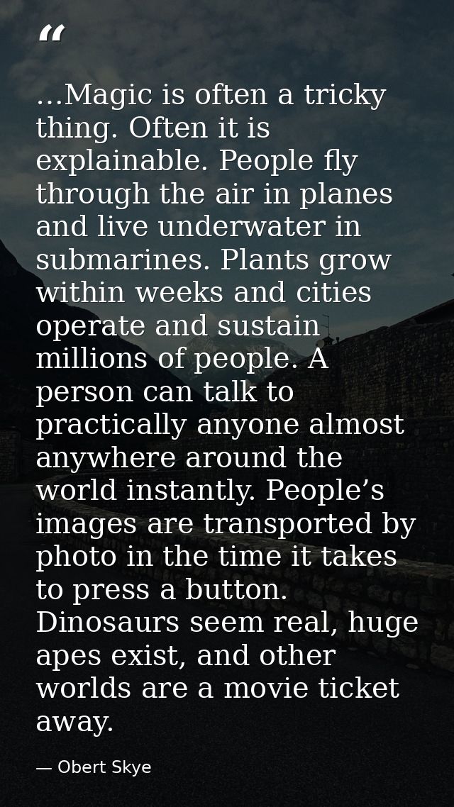 …Magic is often a tricky thing. Often it is explainable. People fly through the air in planes and live underwater in sub — Obert Skye