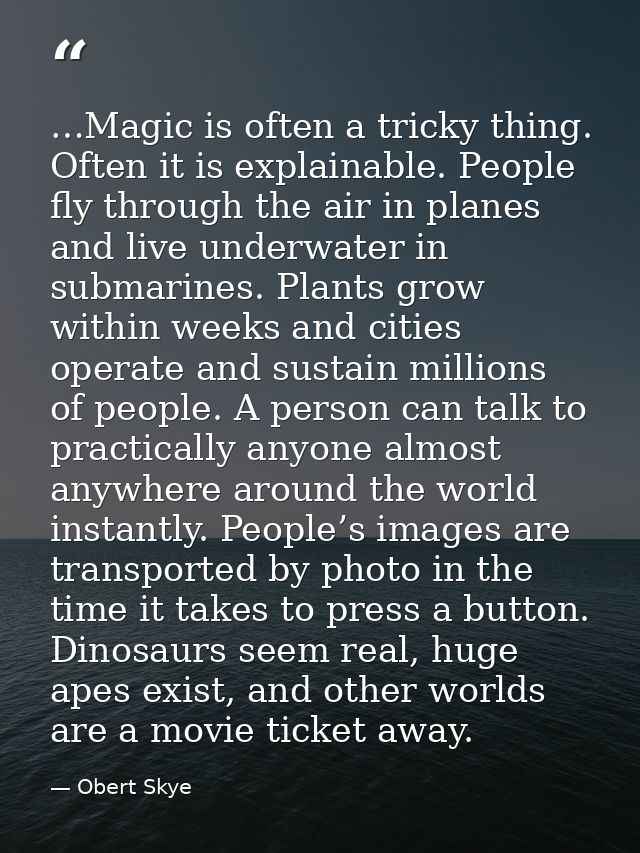…Magic is often a tricky thing. Often it is explainable. People fly through the air in planes and live underwater in sub — Obert Skye