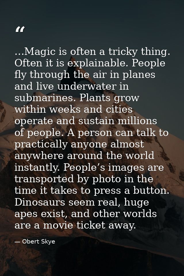 …Magic is often a tricky thing. Often it is explainable. People fly through the air in planes and live underwater in sub — Obert Skye