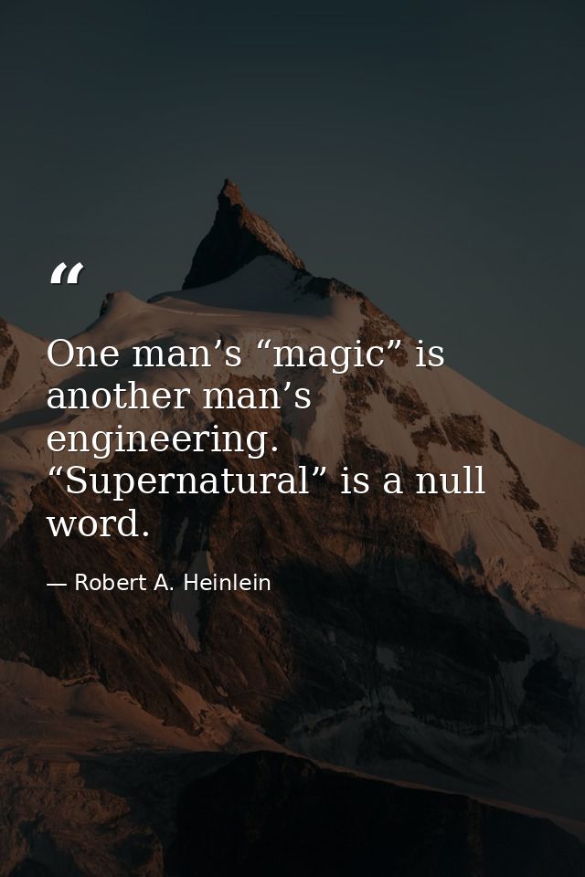 One man’s “magic” is another man’s engineering. “Supernatural” is a null word. — Robert A. Heinlein