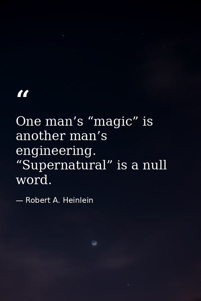 One man’s “magic” is another man’s engineering. “Supernatural” is a null word. — Robert A. Heinlein