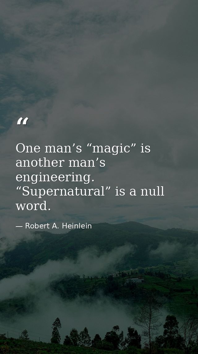 One man’s “magic” is another man’s engineering. “Supernatural” is a null word. — Robert A. Heinlein