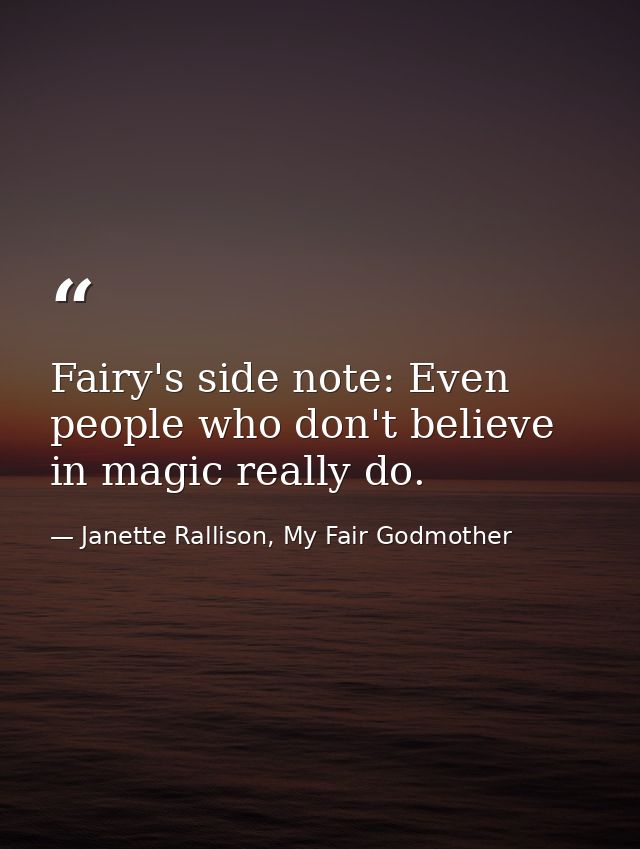 Fairy's side note: Even people who don't believe in magic really do. — Janette Rallison, My Fair Godmother