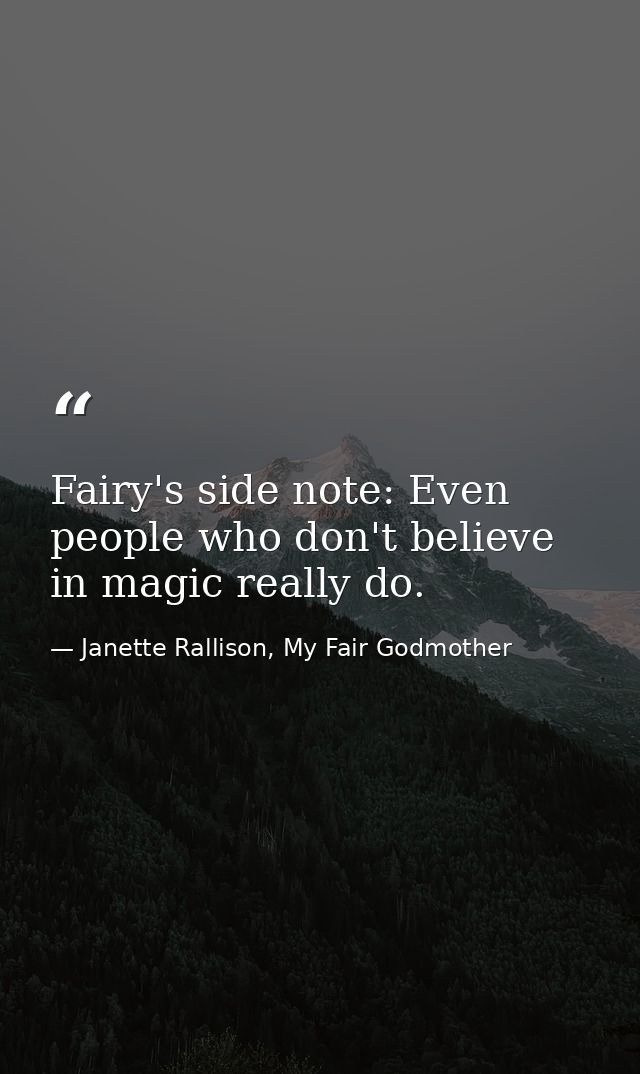 Fairy's side note: Even people who don't believe in magic really do. — Janette Rallison, My Fair Godmother
