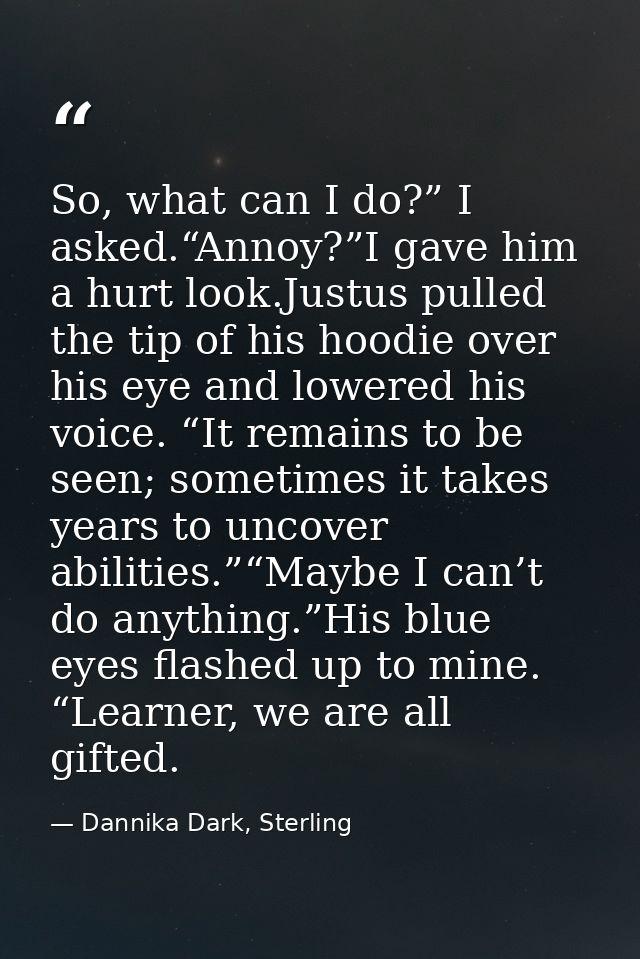 So, what can I do?” I asked.“Annoy?”I gave him a hurt look.Justus pulled the tip of his hoodie over his eye and lowered  — Dannika Dark, Sterling