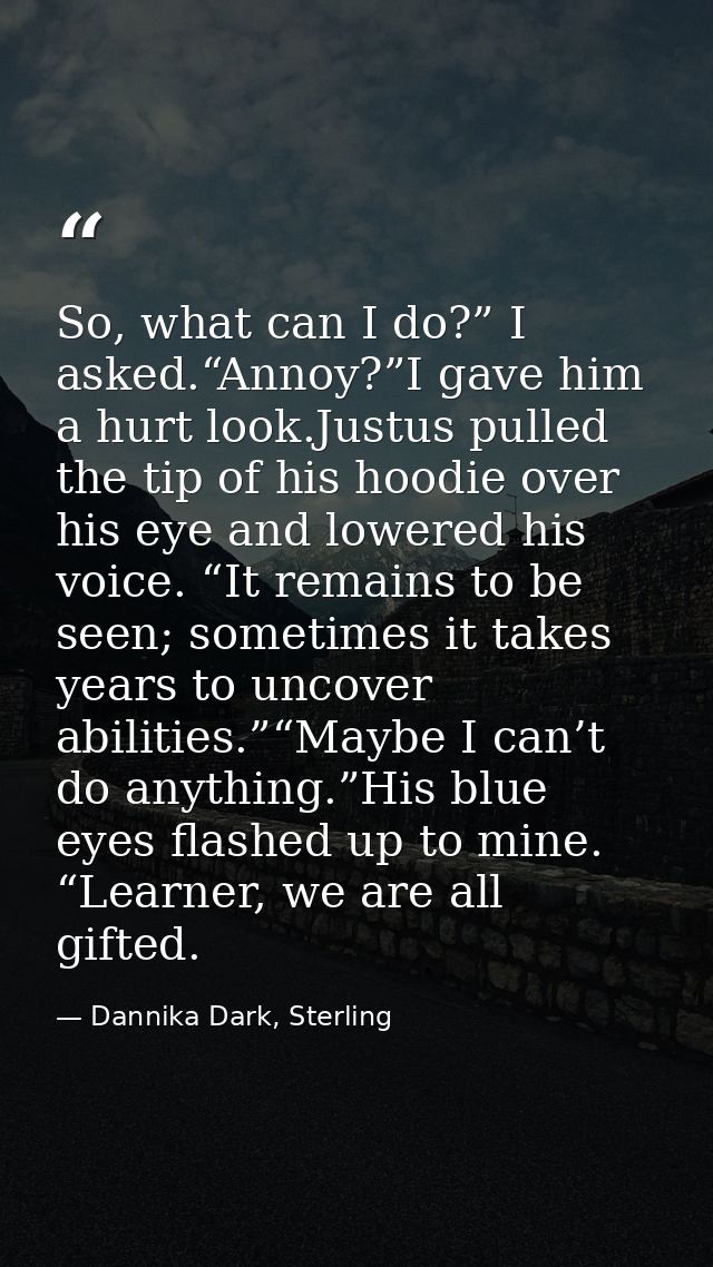 So, what can I do?” I asked.“Annoy?”I gave him a hurt look.Justus pulled the tip of his hoodie over his eye and lowered  — Dannika Dark, Sterling