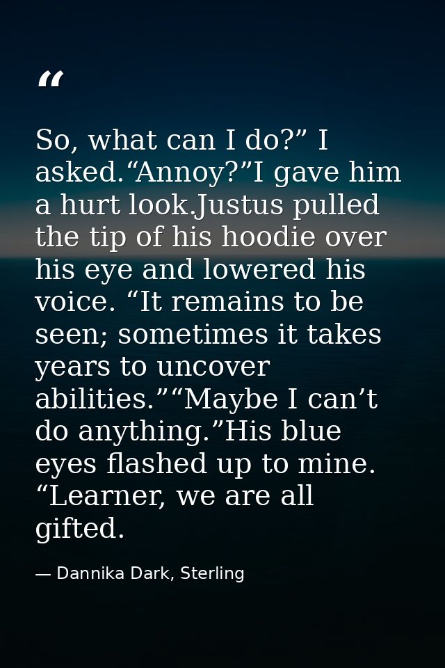 So, what can I do?” I asked.“Annoy?”I gave him a hurt look.Justus pulled the tip of his hoodie over his eye and lowered  — Dannika Dark, Sterling