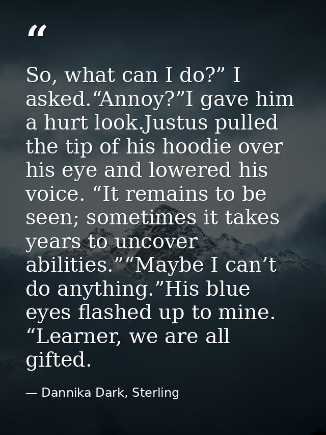 So, what can I do?” I asked.“Annoy?”I gave him a hurt look.Justus pulled the tip of his hoodie over his eye and lowered  — Dannika Dark, Sterling