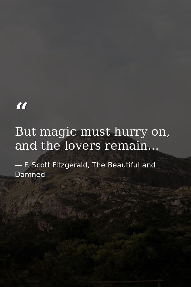 But magic must hurry on, and the lovers remain... — F. Scott Fitzgerald, The Beautiful and Damned