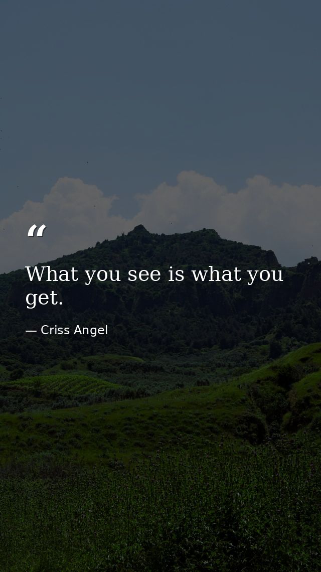 What you see is what you get. — Criss Angel