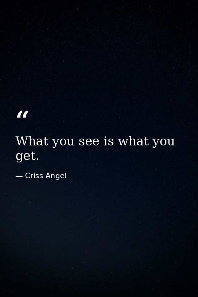 What you see is what you get. — Criss Angel