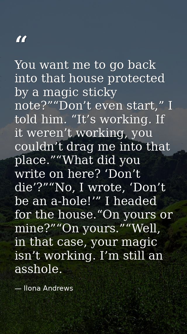 You want me to go back into that house protected by a magic sticky note?”“Don’t even start,” I told him. “It’s working.  — Ilona Andrews