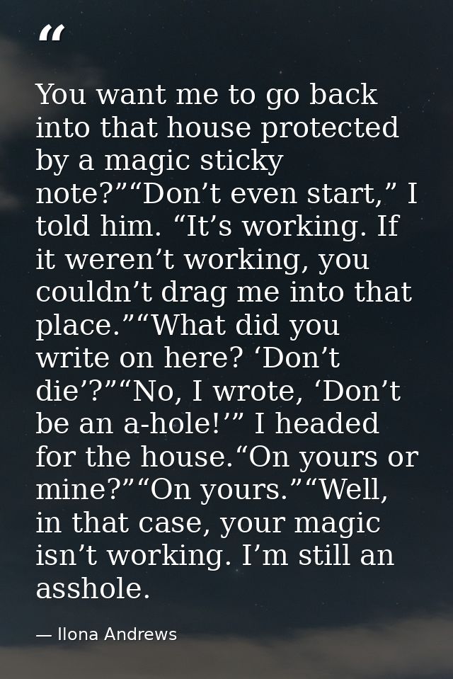 You want me to go back into that house protected by a magic sticky note?”“Don’t even start,” I told him. “It’s working.  — Ilona Andrews
