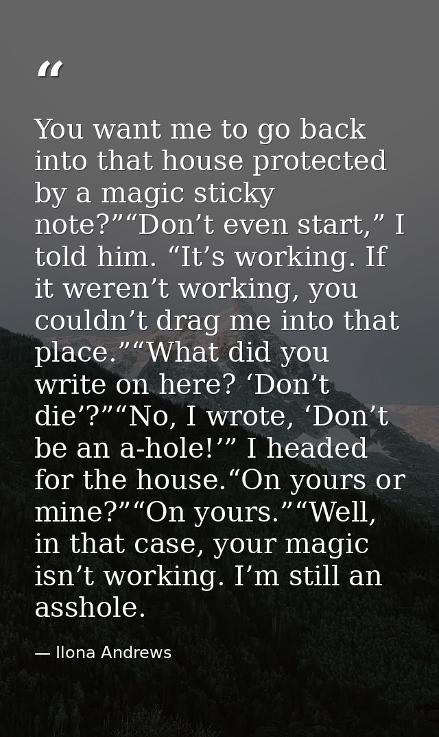 You want me to go back into that house protected by a magic sticky note?”“Don’t even start,” I told him. “It’s working.  — Ilona Andrews