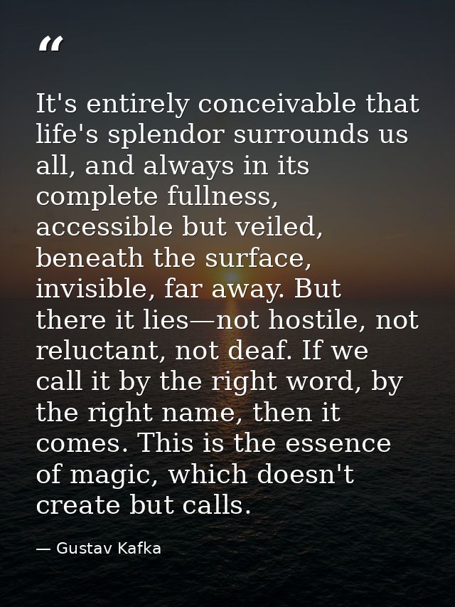 It's entirely conceivable that life's splendor surrounds us all, and always in its complete fullness, accessible but vei — Gustav Kafka