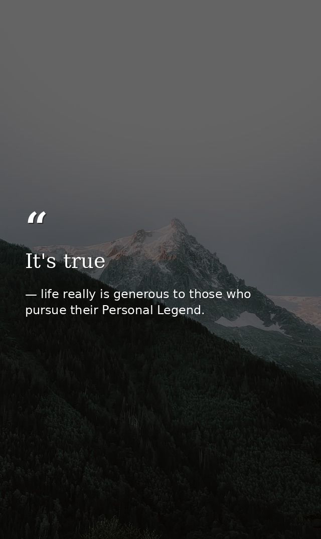 It's true — life really is generous to those who pursue their Personal Legend.