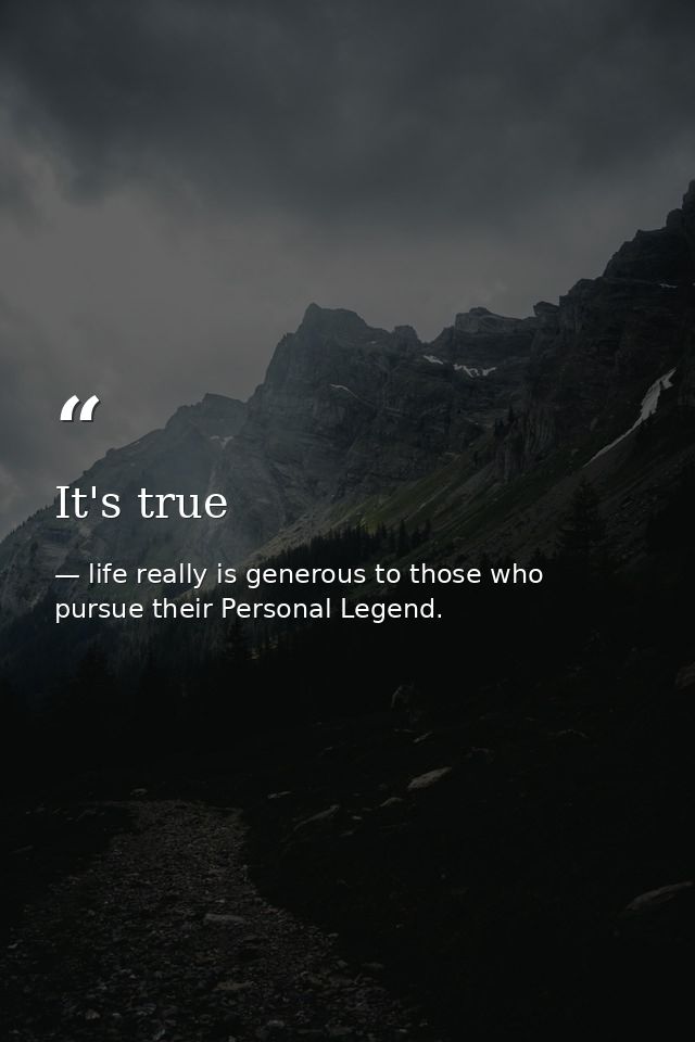 It's true — life really is generous to those who pursue their Personal Legend.