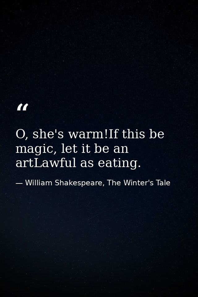 O, she's warm!If this be magic, let it be an artLawful as eating. — William Shakespeare, The Winter's Tale