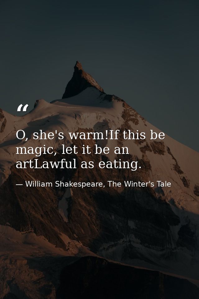 O, she's warm!If this be magic, let it be an artLawful as eating. — William Shakespeare, The Winter's Tale