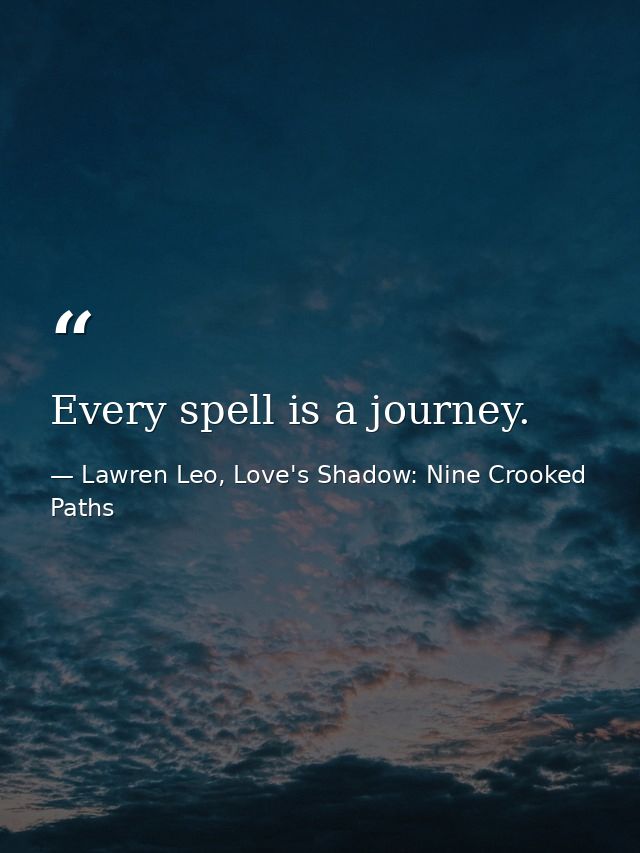 Every spell is a journey. — Lawren Leo, Love's Shadow: Nine Crooked Paths