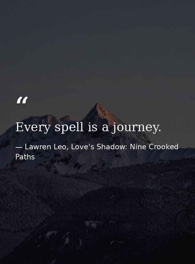Every spell is a journey. — Lawren Leo, Love's Shadow: Nine Crooked Paths