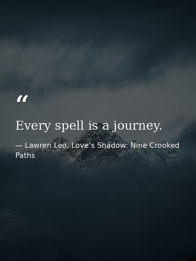 Every spell is a journey. — Lawren Leo, Love's Shadow: Nine Crooked Paths