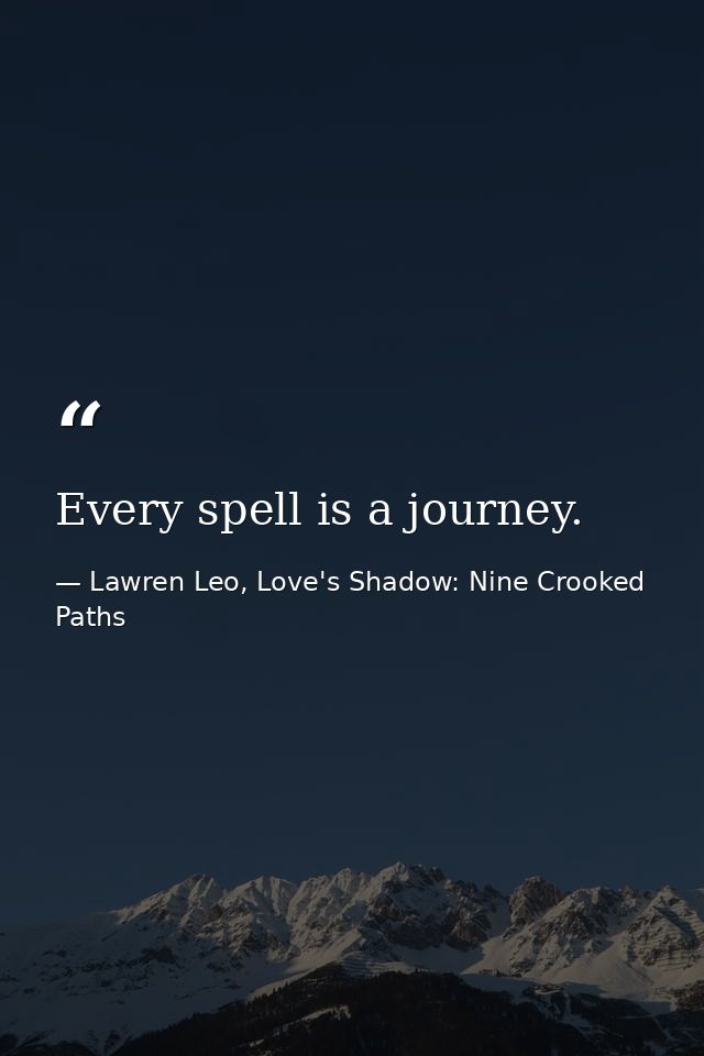 Every spell is a journey. — Lawren Leo, Love's Shadow: Nine Crooked Paths