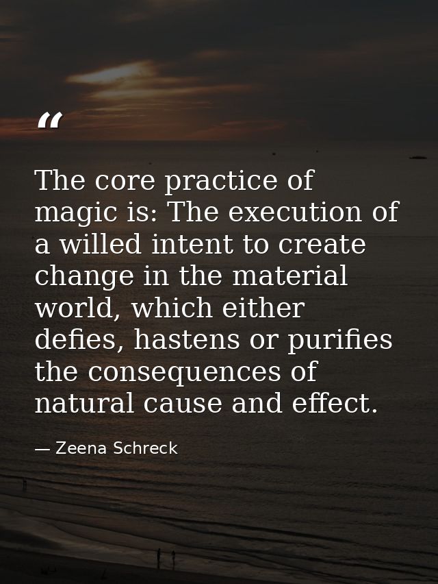 The core practice of magic is: The execution of a willed intent to create change in the material world, which either def — Zeena Schreck