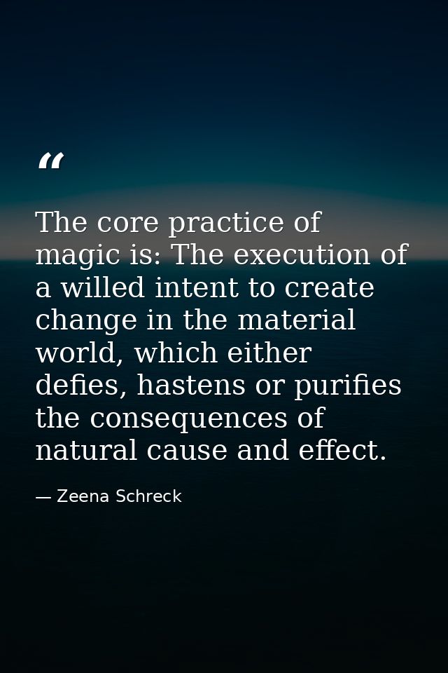 The core practice of magic is: The execution of a willed intent to create change in the material world, which either def — Zeena Schreck