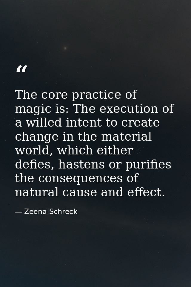 The core practice of magic is: The execution of a willed intent to create change in the material world, which either def — Zeena Schreck