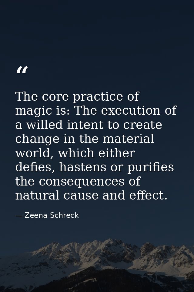 The core practice of magic is: The execution of a willed intent to create change in the material world, which either def — Zeena Schreck
