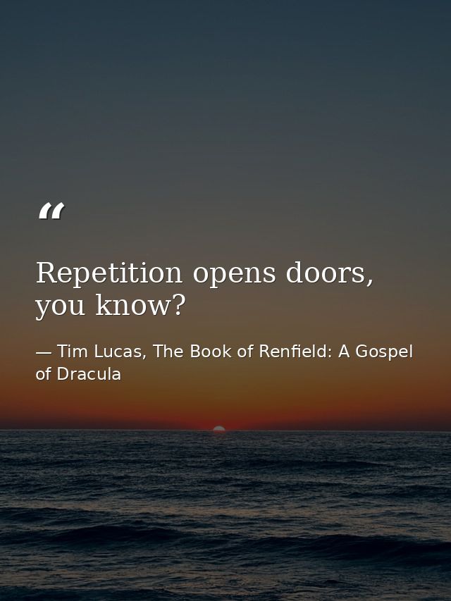 Repetition opens doors, you know? — Tim Lucas, The Book of Renfield: A Gospel of Dracula