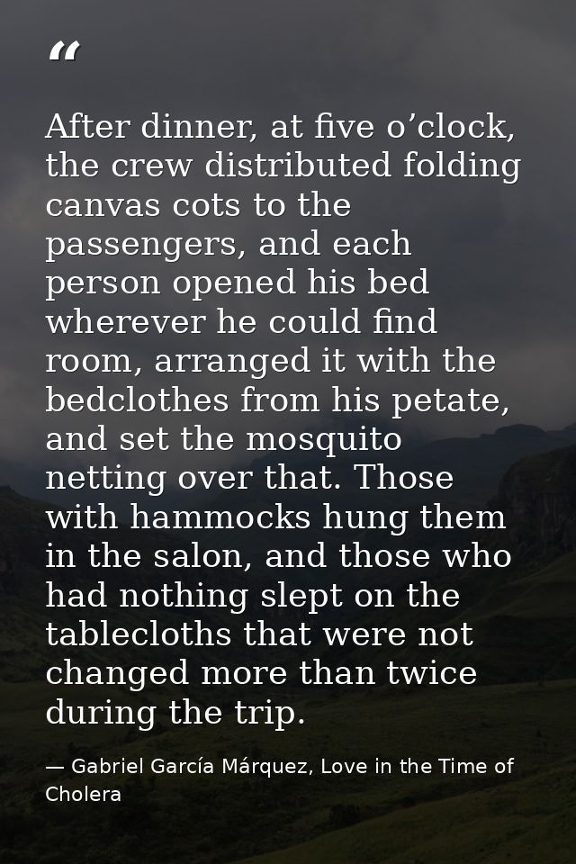 After dinner, at five o’clock, the crew distributed folding canvas cots to the passengers, and each person opened his be — Gabriel García Márquez, Love in the Time of Cholera