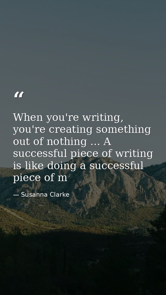 When you're writing, you're creating something out of nothing ... A successful piece of writing is like doing a successf — Susanna Clarke