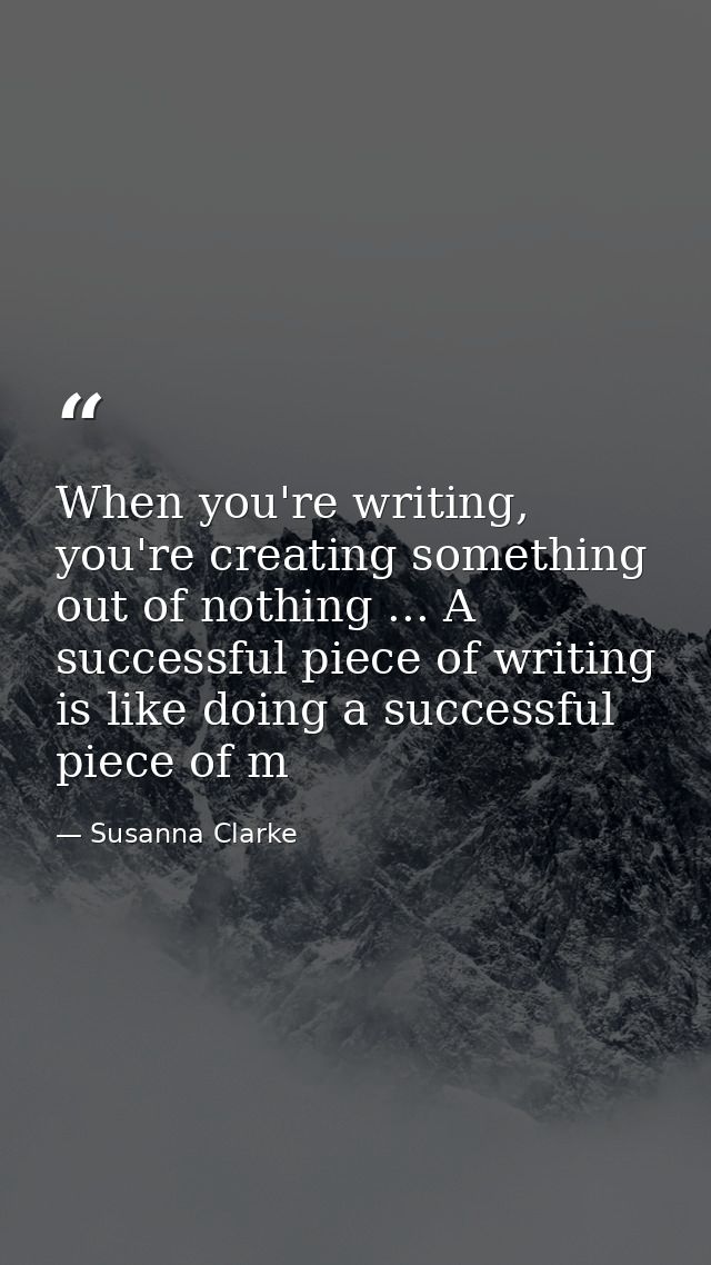 When you're writing, you're creating something out of nothing ... A successful piece of writing is like doing a successf — Susanna Clarke