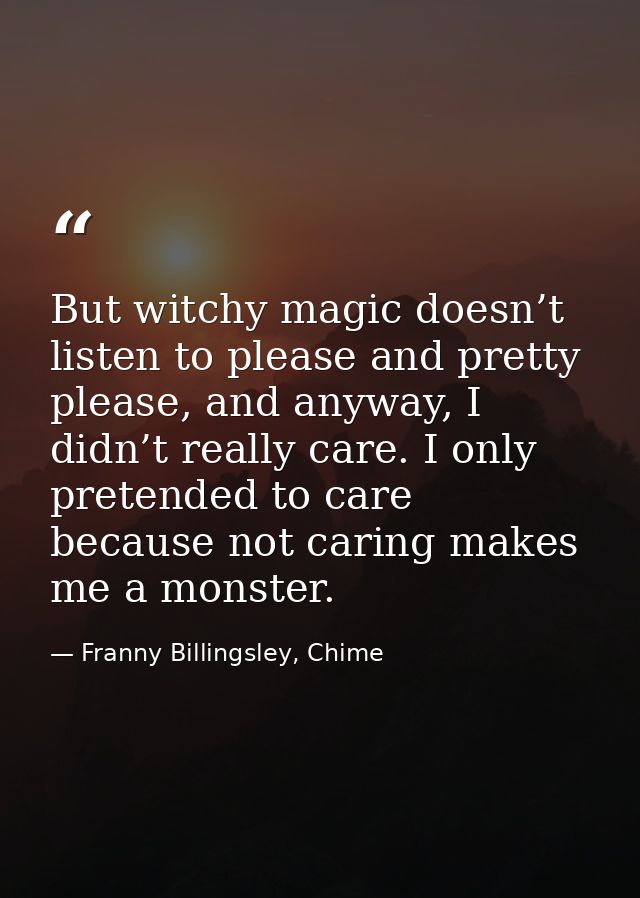 But witchy magic doesn’t listen to please and pretty please, and anyway, I didn’t really care. I only pretended to care  — Franny Billingsley, Chime