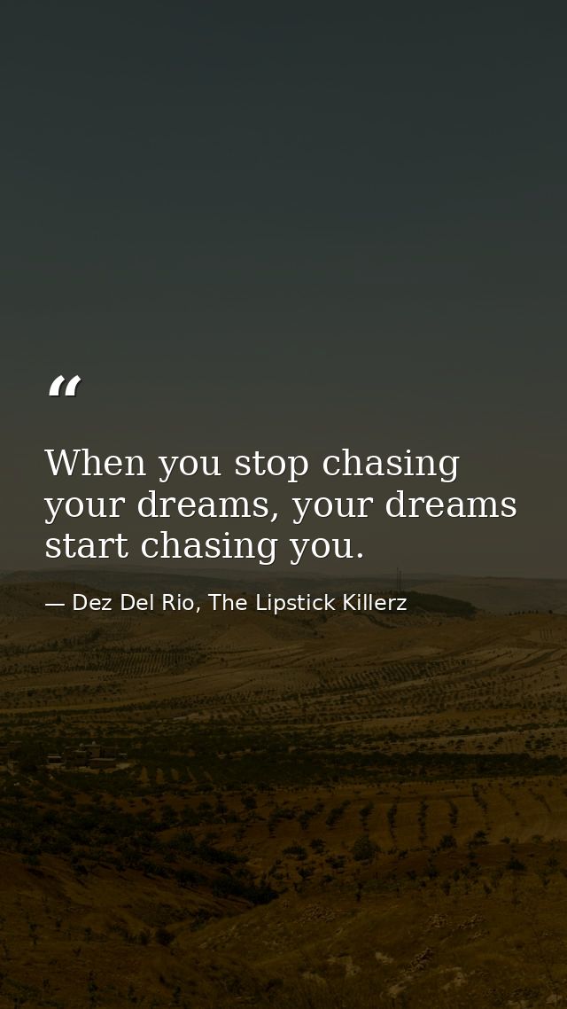 When you stop chasing your dreams, your dreams start chasing you. — Dez Del Rio, The Lipstick Killerz