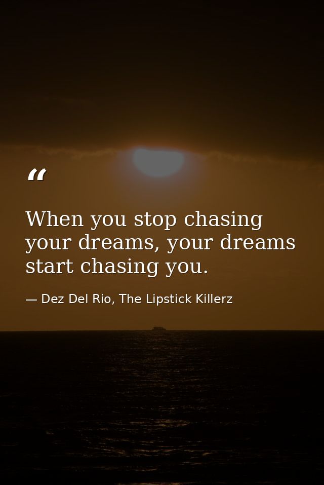 When you stop chasing your dreams, your dreams start chasing you. — Dez Del Rio, The Lipstick Killerz