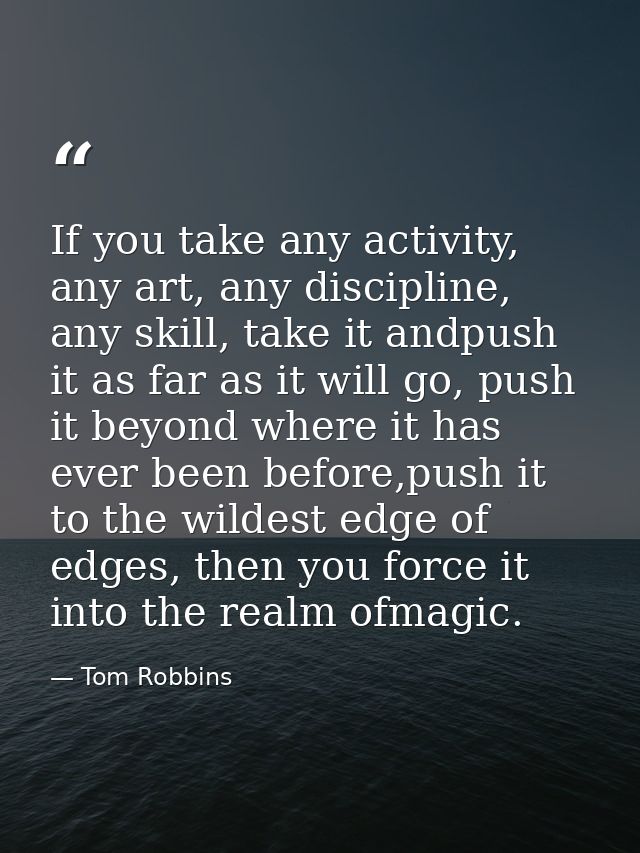 If you take any activity, any art, any discipline, any skill, take it andpush it as far as it will go, push it beyond wh — Tom Robbins