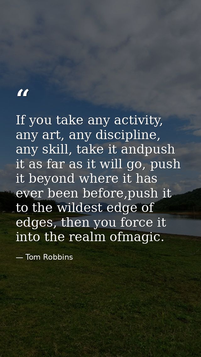 If you take any activity, any art, any discipline, any skill, take it andpush it as far as it will go, push it beyond wh — Tom Robbins