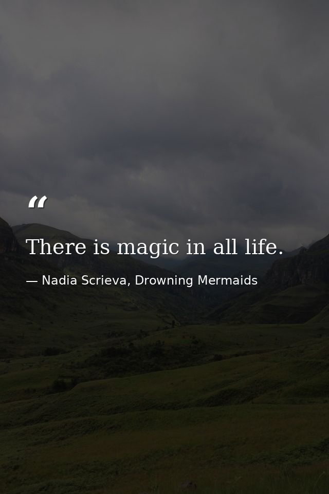 There is magic in all life. — Nadia Scrieva, Drowning Mermaids