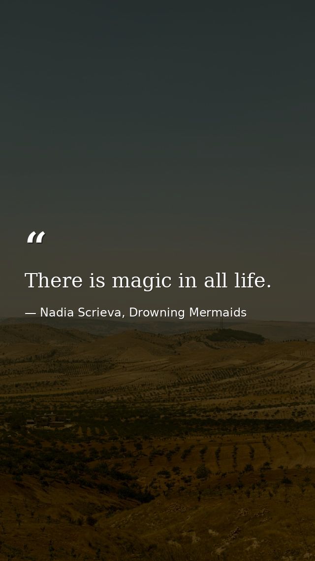 There is magic in all life. — Nadia Scrieva, Drowning Mermaids