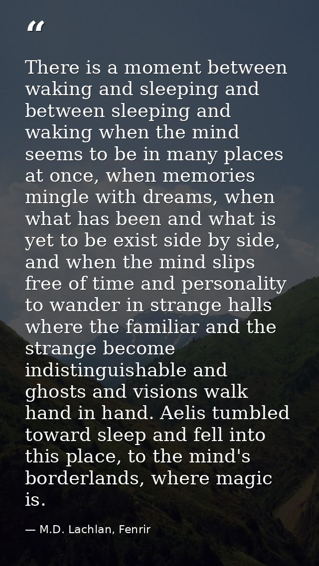There is a moment between waking and sleeping and between sleeping and waking when the mind seems to be in many places a — M.D. Lachlan, Fenrir