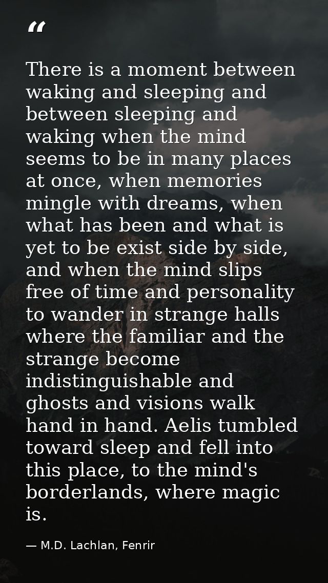 There is a moment between waking and sleeping and between sleeping and waking when the mind seems to be in many places a — M.D. Lachlan, Fenrir