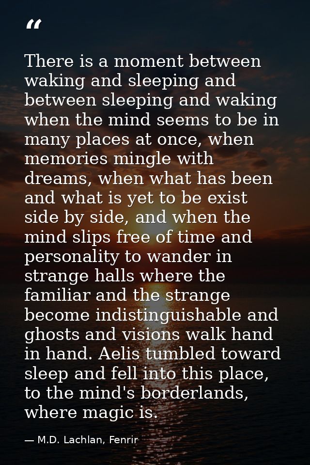 There is a moment between waking and sleeping and between sleeping and waking when the mind seems to be in many places a — M.D. Lachlan, Fenrir