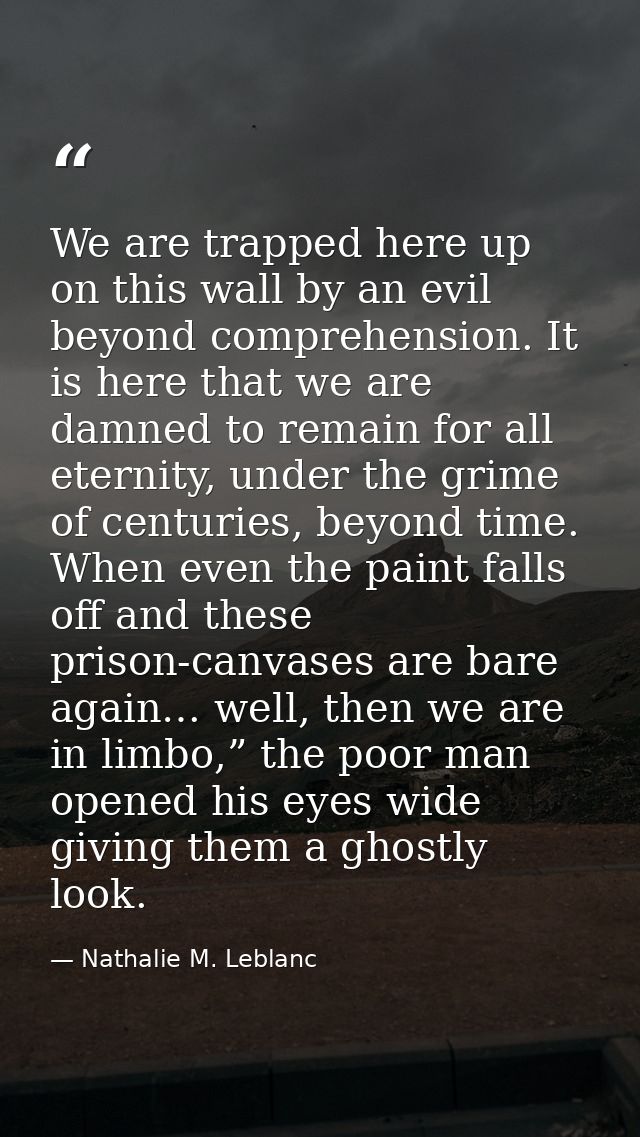 We are trapped here up on this wall by an evil beyond comprehension. It is here that we are damned to remain for all ete — Nathalie M. Leblanc